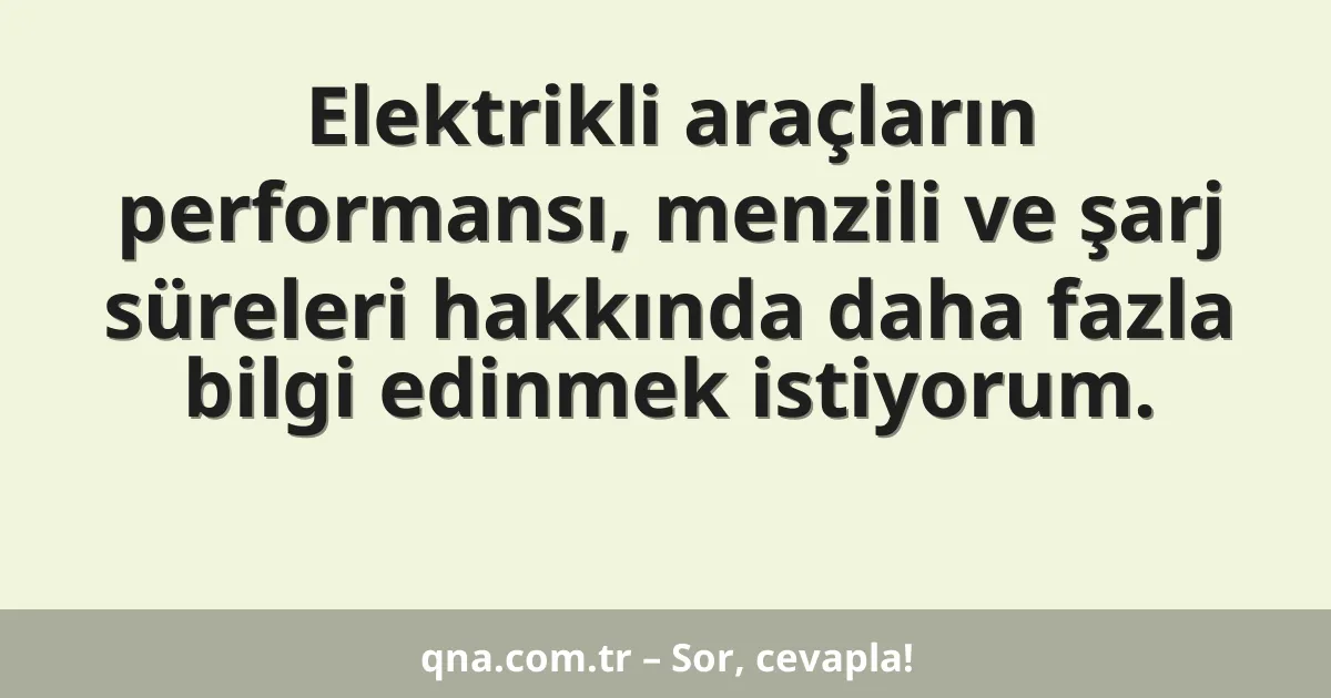 Elektrikli araçların performansı, menzili ve şarj süreleri hakkında daha fazla bilgi edinmek istiyorum.