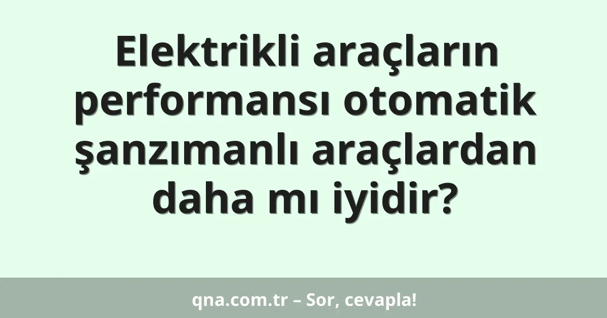 Elektrikli araçların performansı otomatik şanzımanlı araçlardan daha mı iyidir?
