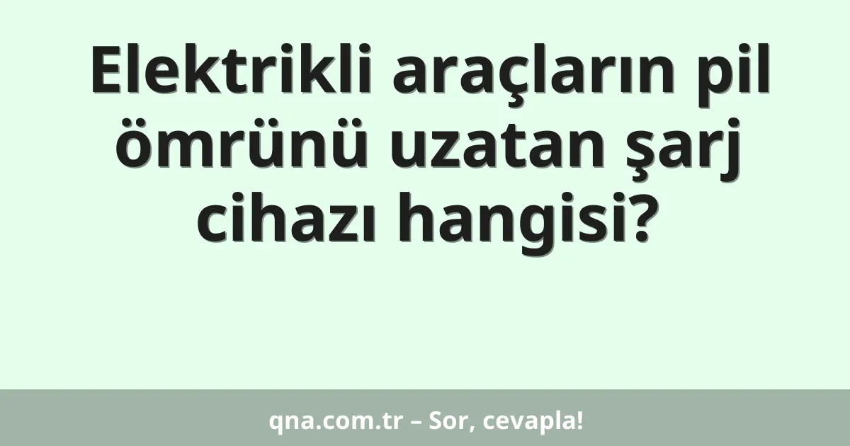 Elektrikli araçların pil ömrünü uzatan şarj cihazı hangisi?