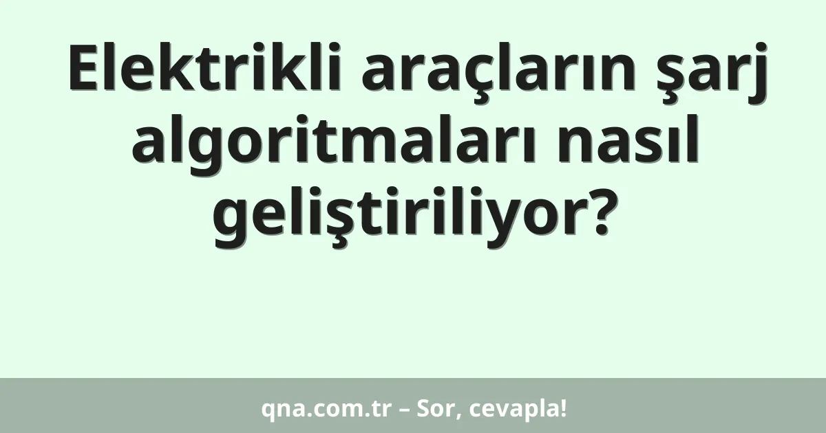 Elektrikli araçların şarj algoritmaları nasıl geliştiriliyor?