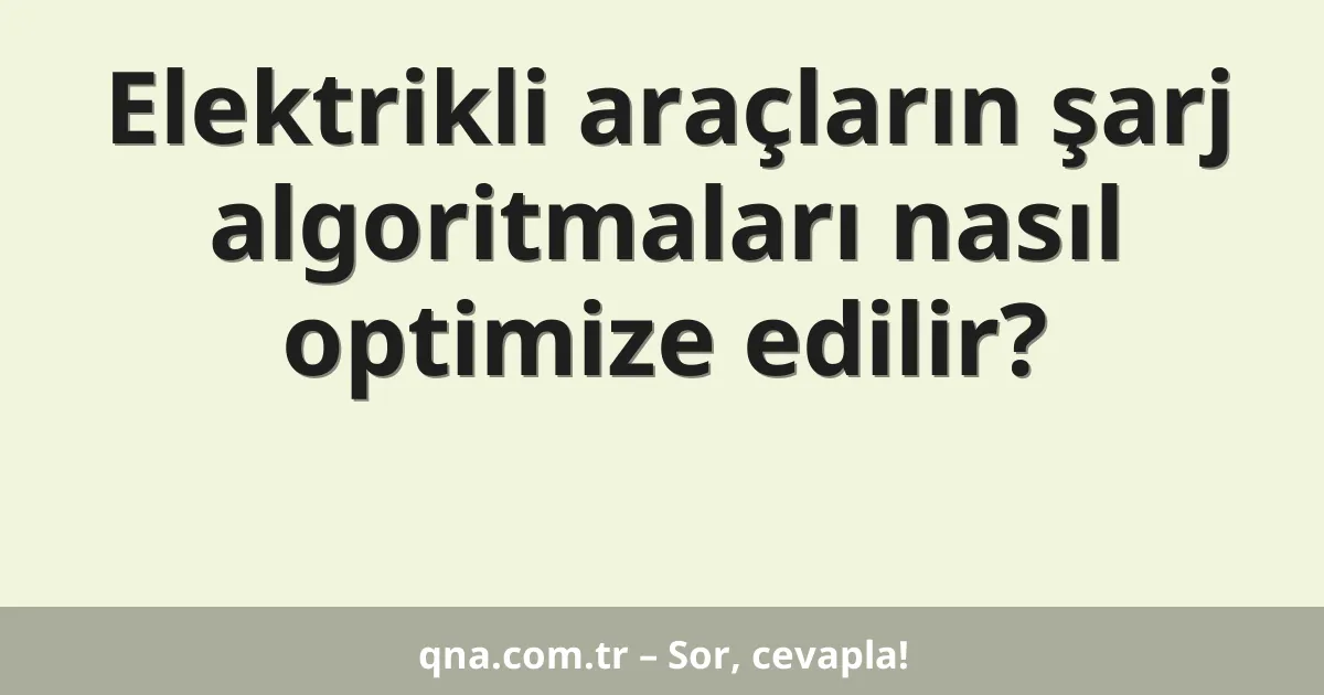 Elektrikli araçların şarj algoritmaları nasıl optimize edilir?