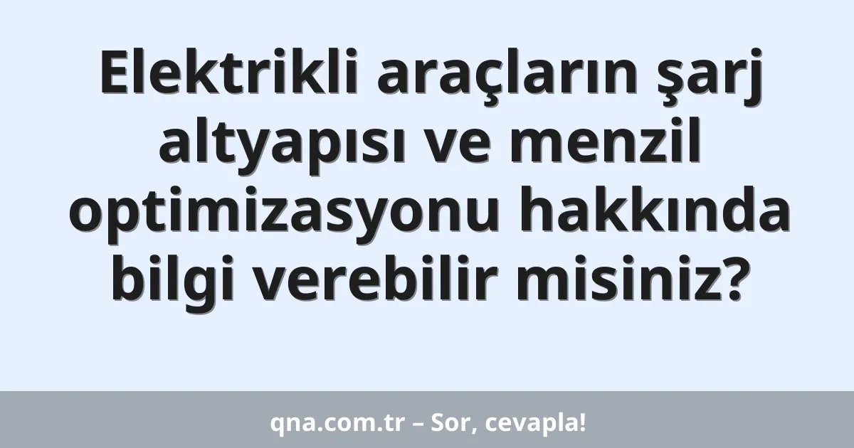 Elektrikli araçların şarj altyapısı ve menzil optimizasyonu hakkında bilgi verebilir misiniz?