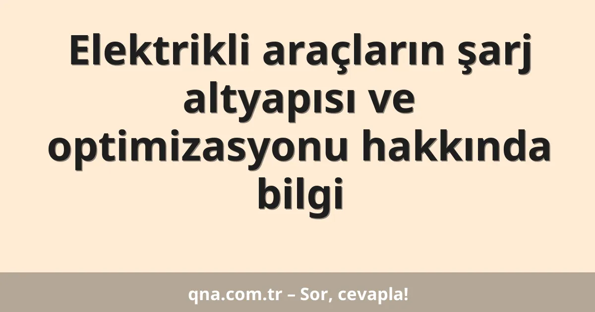 Elektrikli araçların şarj altyapısı ve optimizasyonu hakkında bilgi