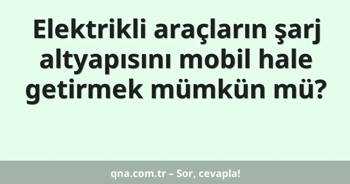 Elektrikli araçların şarj altyapısını mobil hale getirmek mümkün mü?