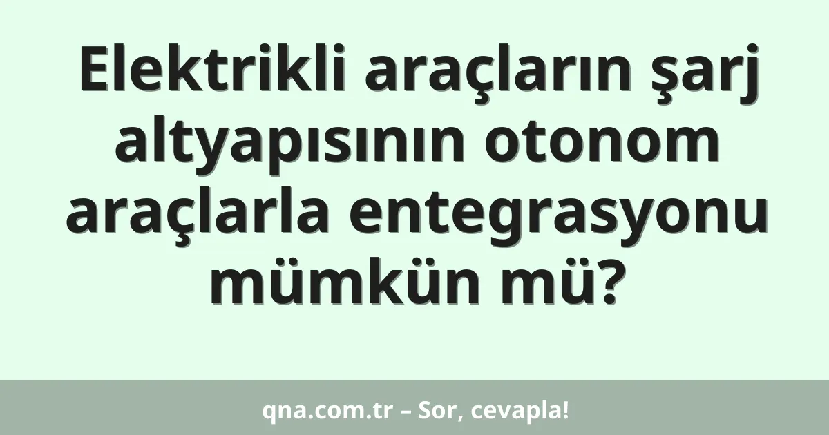 Elektrikli araçların şarj altyapısının otonom araçlarla entegrasyonu mümkün mü?