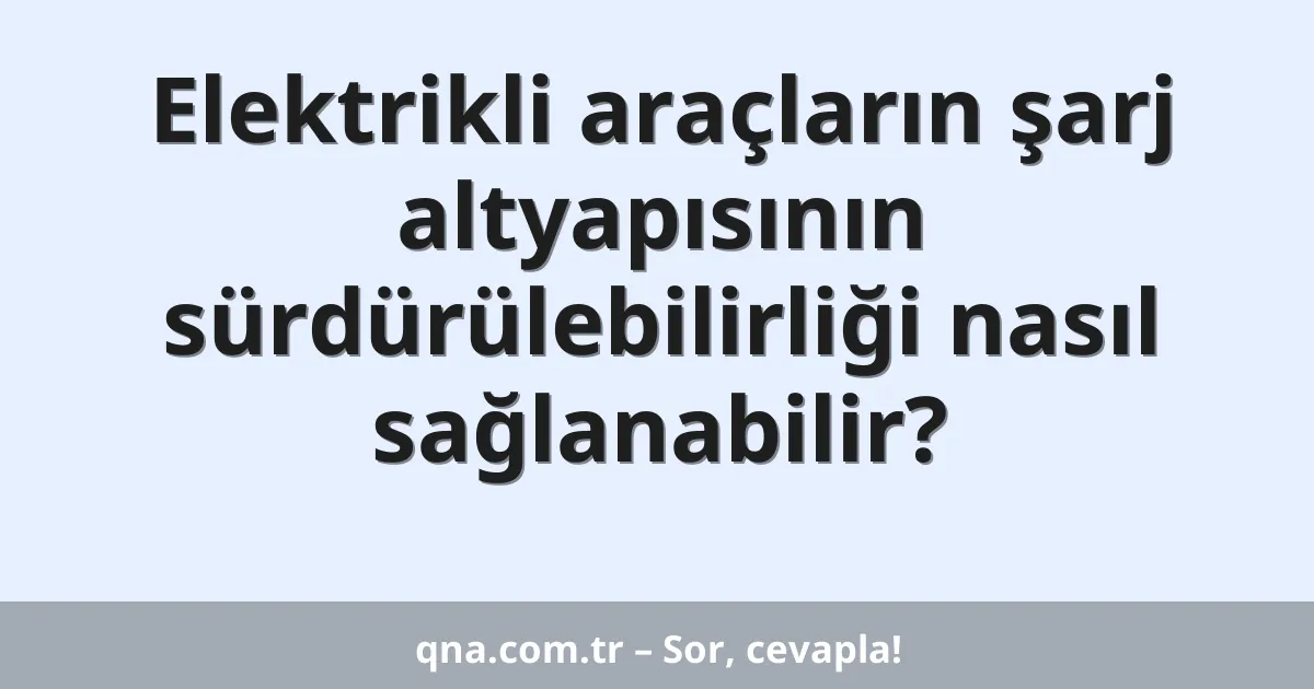 Elektrikli araçların şarj altyapısının sürdürülebilirliği nasıl sağlanabilir?