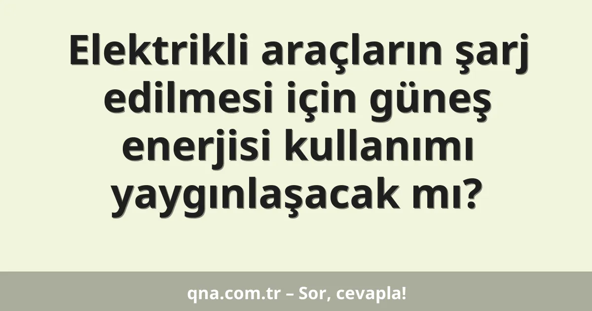 Elektrikli araçların şarj edilmesi için güneş enerjisi kullanımı yaygınlaşacak mı?
