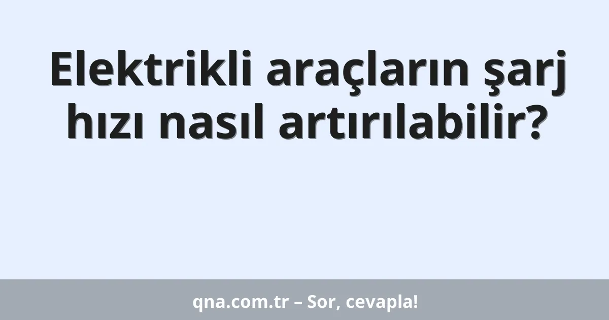 Elektrikli araçların şarj hızı nasıl artırılabilir?