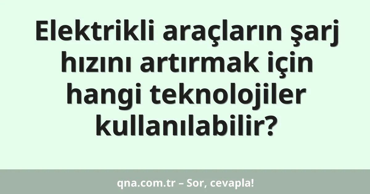 Elektrikli araçların şarj hızını artırmak için hangi teknolojiler kullanılabilir?