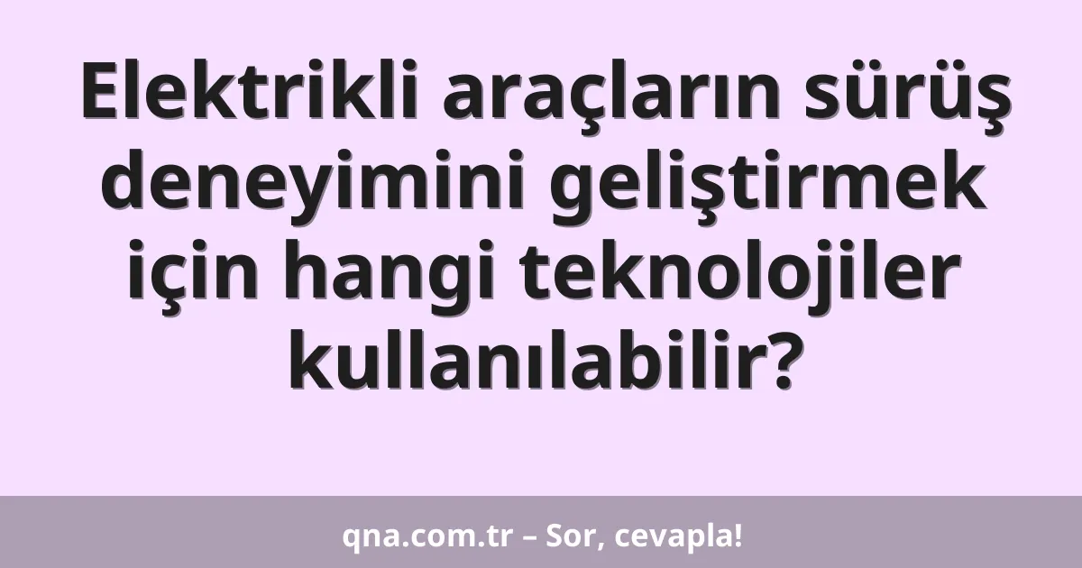 Elektrikli araçların sürüş deneyimini geliştirmek için hangi teknolojiler kullanılabilir?