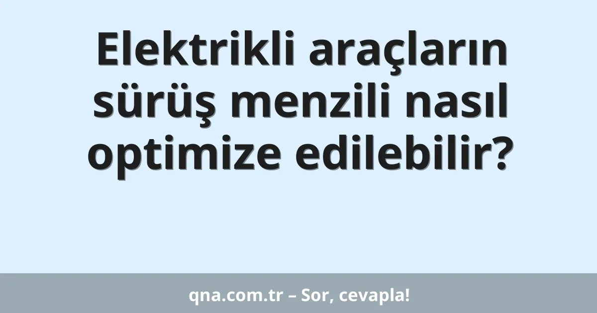 Elektrikli araçların sürüş menzili nasıl optimize edilebilir?