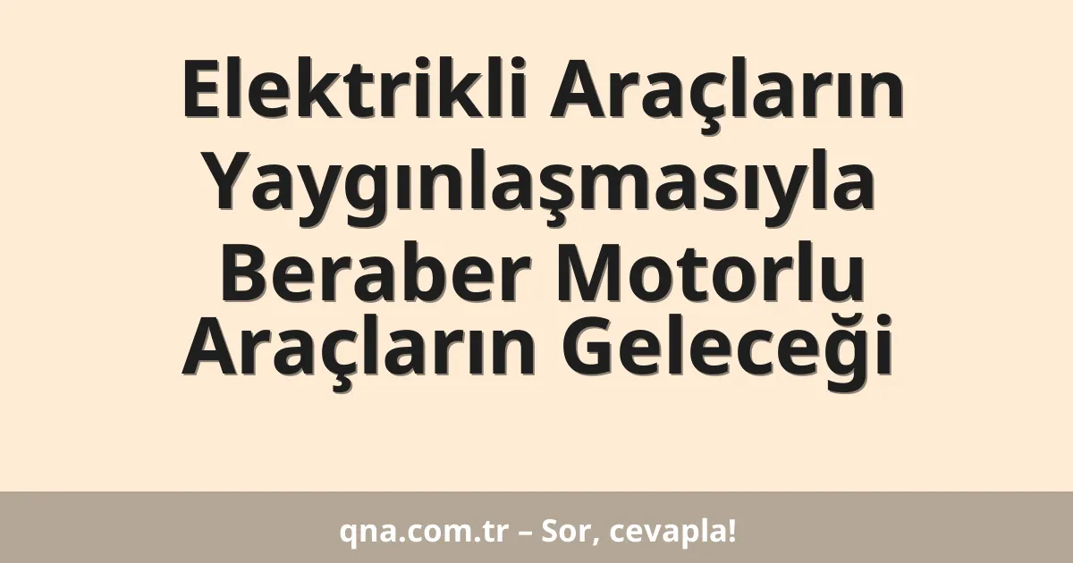 Elektrikli Araçların Yaygınlaşmasıyla Beraber Motorlu Araçların Geleceği