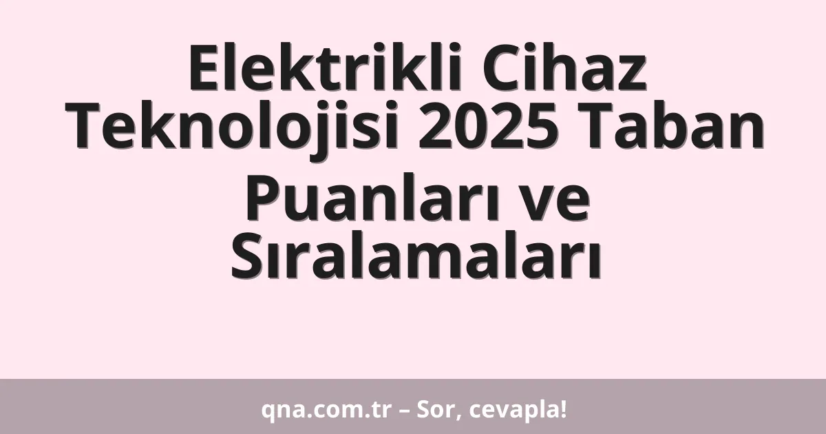 Elektrikli Cihaz Teknolojisi 2025 Taban Puanları ve Sıralamaları