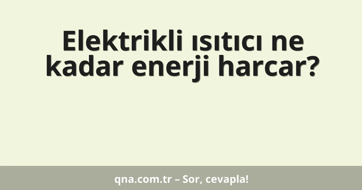 Elektrikli ısıtıcı ne kadar enerji harcar?