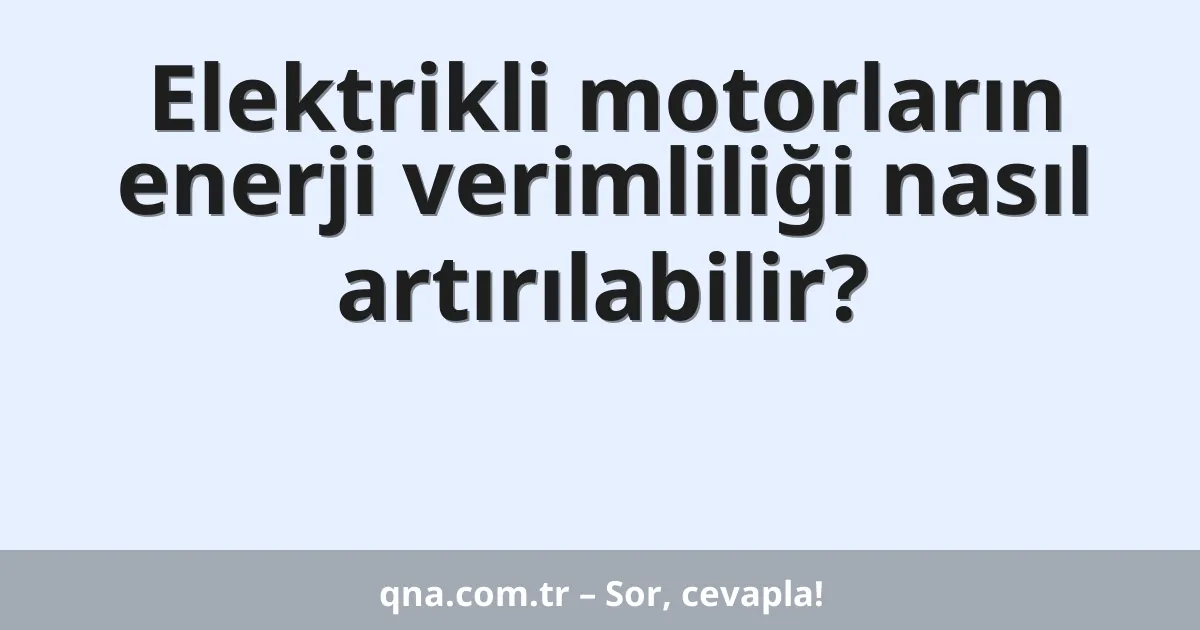 Elektrikli motorların enerji verimliliği nasıl artırılabilir?