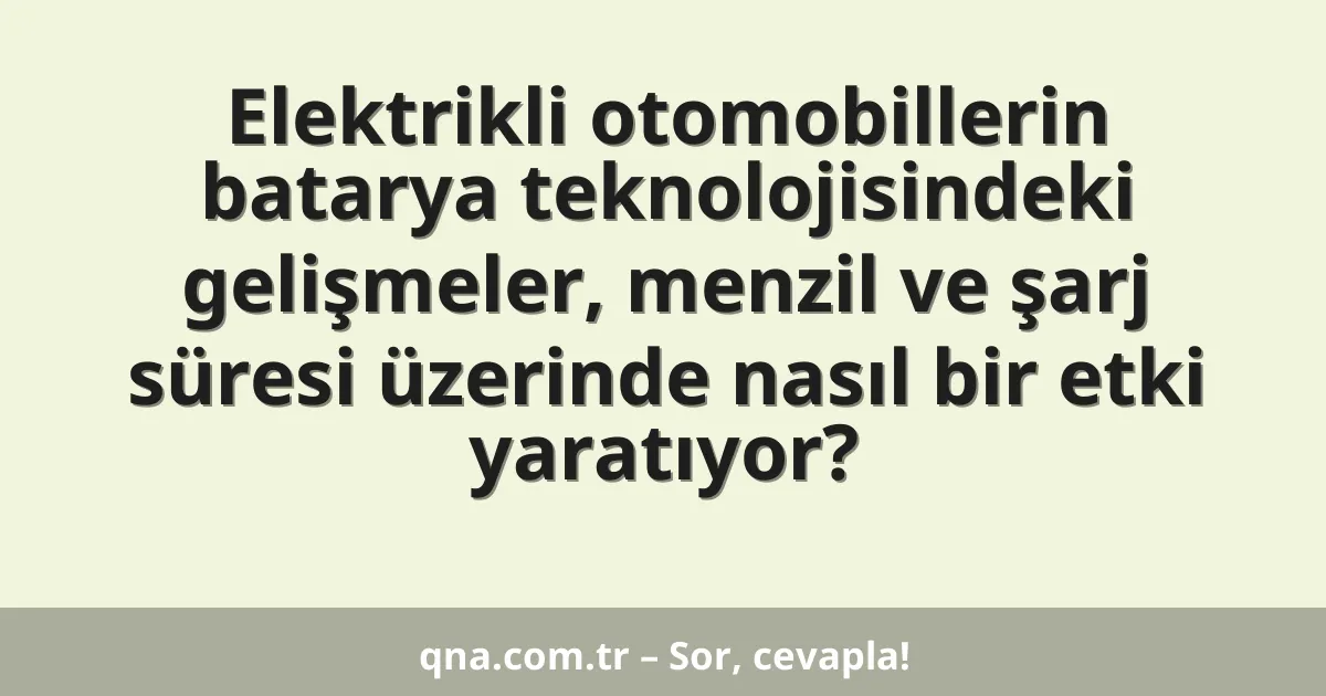 Elektrikli otomobillerin batarya teknolojisindeki gelişmeler, menzil ve şarj süresi üzerinde nasıl bir etki yaratıyor?
