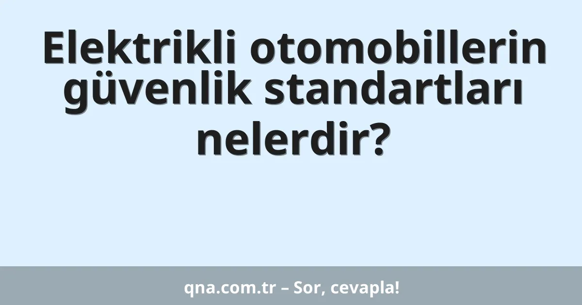 Elektrikli otomobillerin güvenlik standartları nelerdir?