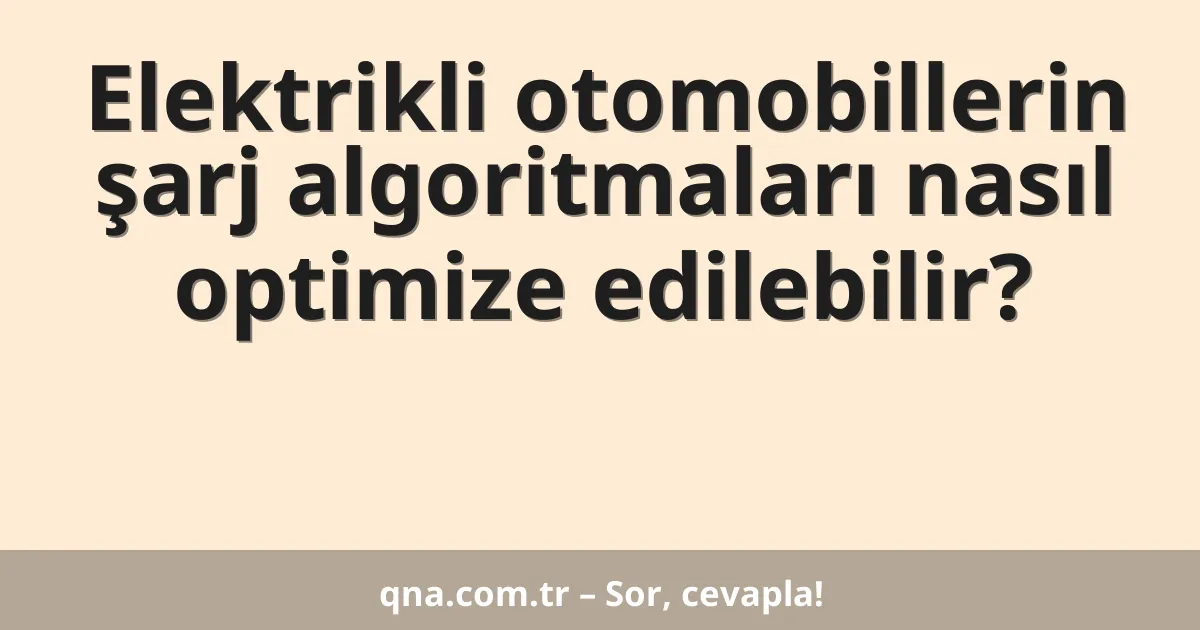 Elektrikli otomobillerin şarj algoritmaları nasıl optimize edilebilir?