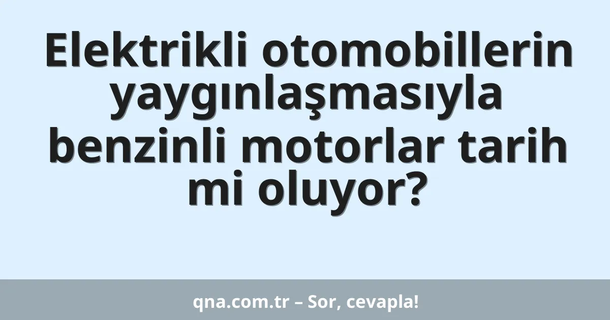Elektrikli otomobillerin yaygınlaşmasıyla benzinli motorlar tarih mi oluyor?