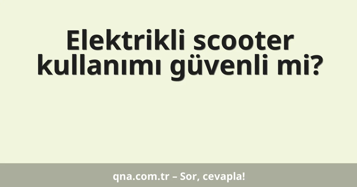 Elektrikli scooter kullanımı güvenli mi?