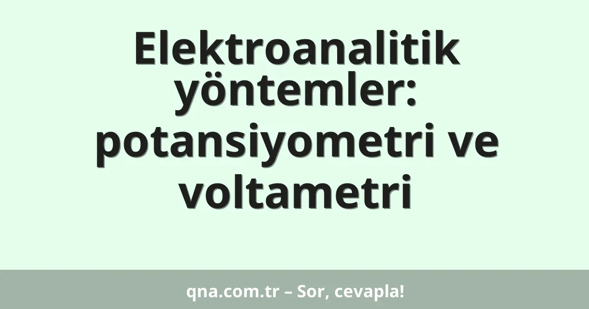 Elektroanalitik yöntemler: potansiyometri ve voltametri