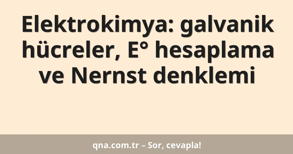 Elektrokimya: galvanik hücreler, E° hesaplama ve Nernst denklemi