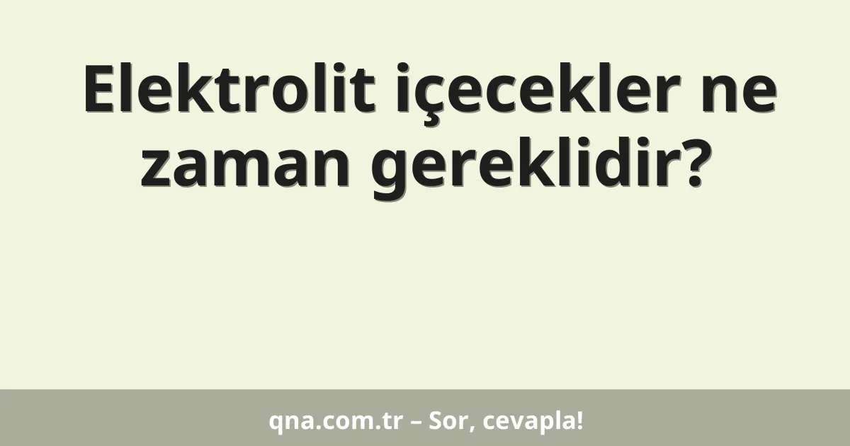 Elektrolit içecekler ne zaman gereklidir?