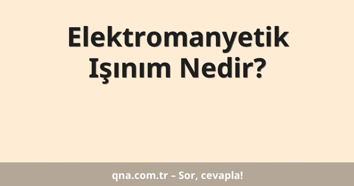Elektromanyetik Işınım Nedir?