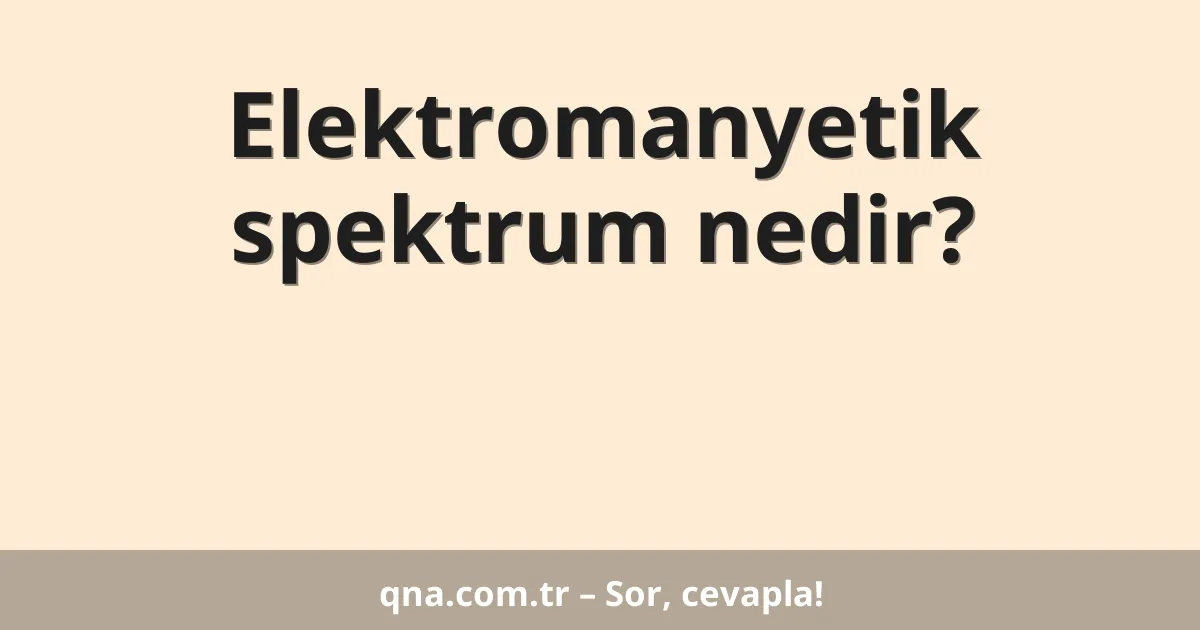 Elektromanyetik spektrum nedir?
