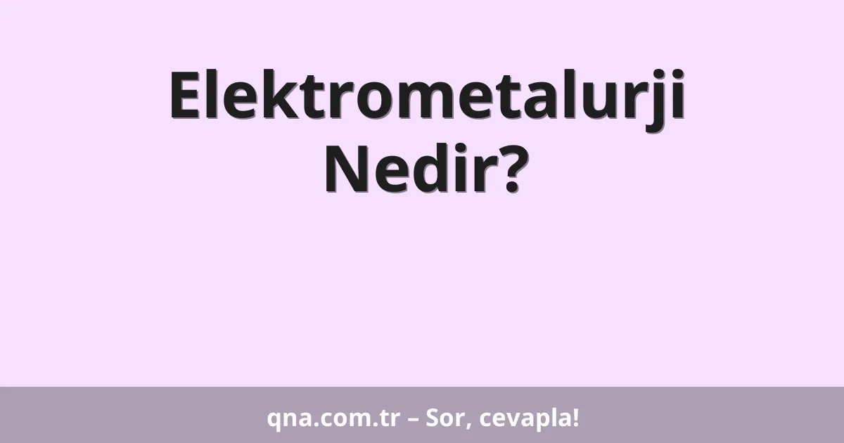 Elektrometalurji Nedir?