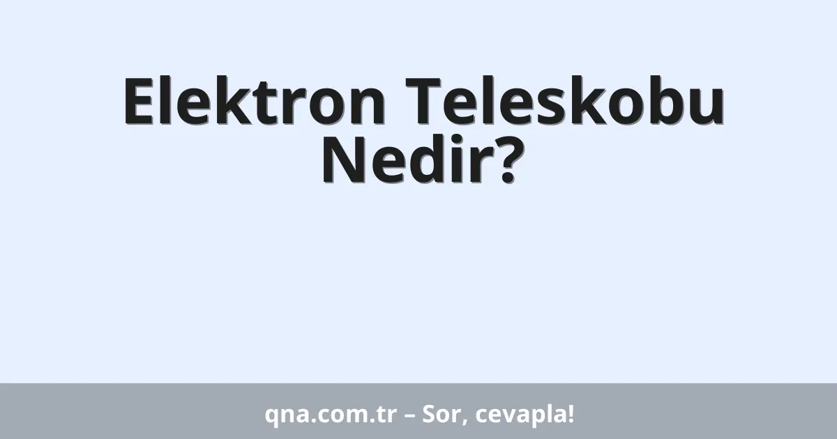 Elektron Teleskobu Nedir?