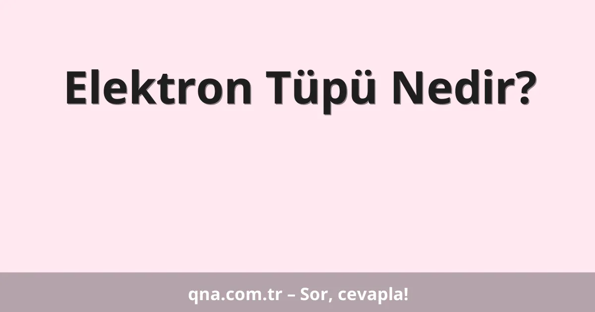 Elektron Tüpü Nedir?