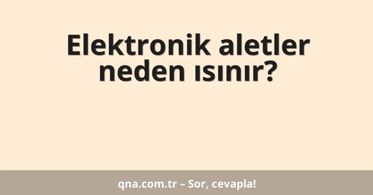 Elektronik aletler neden ısınır?