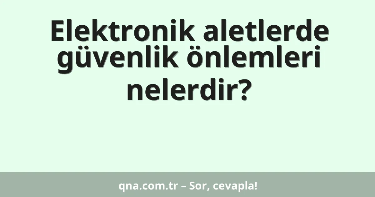 Elektronik aletlerde güvenlik önlemleri nelerdir?