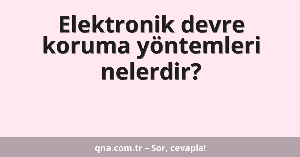 Elektronik devre koruma yöntemleri nelerdir?