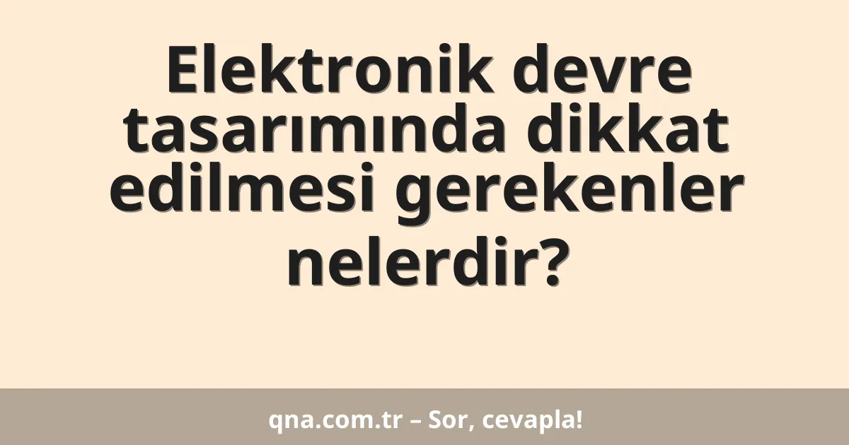 Elektronik devre tasarımında dikkat edilmesi gerekenler nelerdir?