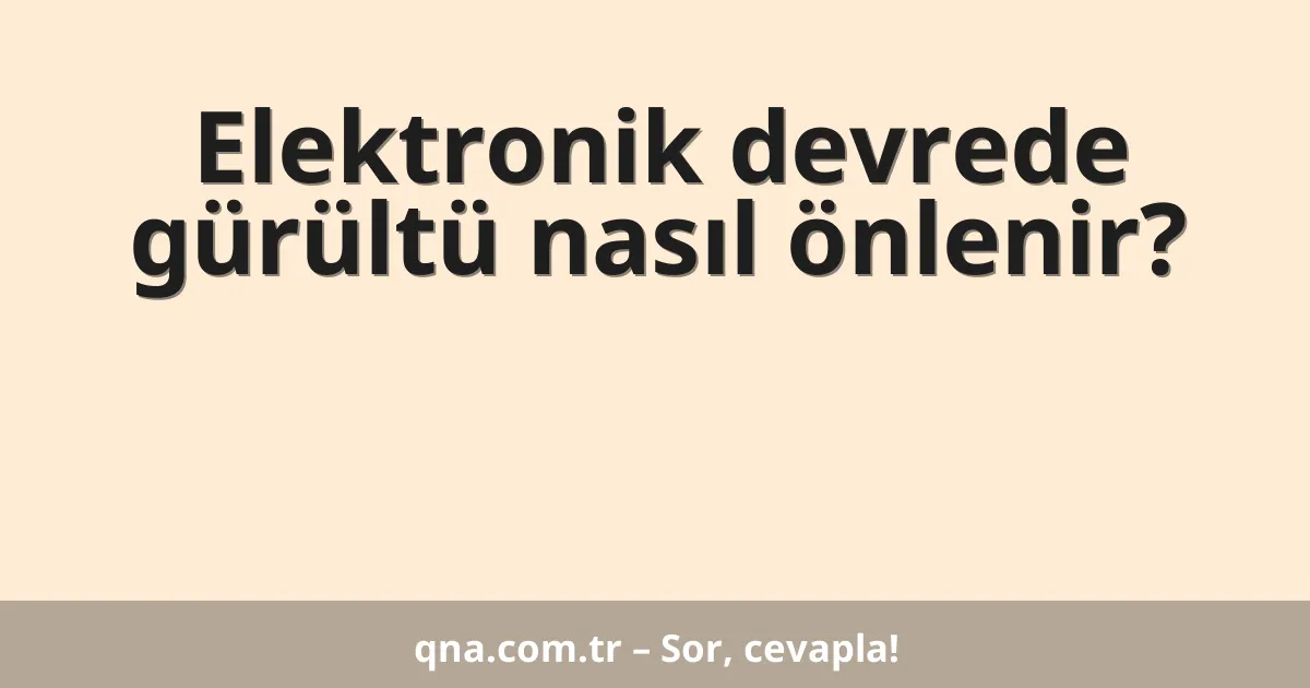 Elektronik devrede gürültü nasıl önlenir?