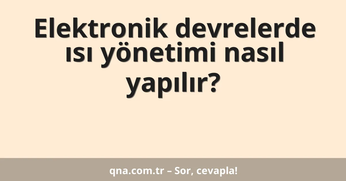 Elektronik devrelerde ısı yönetimi nasıl yapılır?