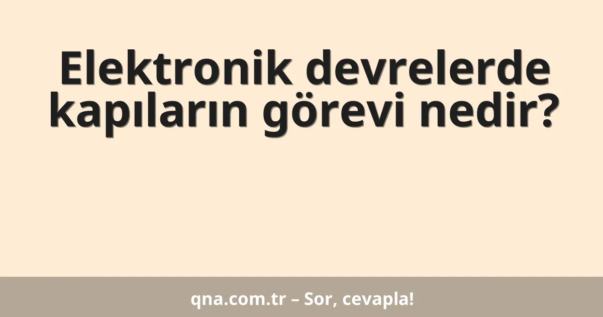 Elektronik devrelerde kapıların görevi nedir?