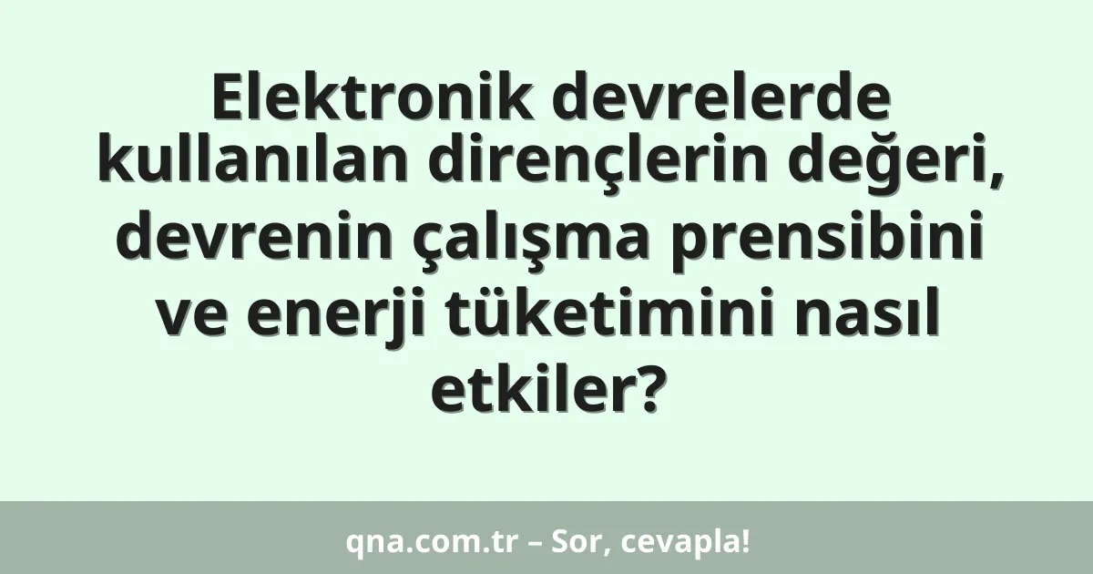 Elektronik devrelerde kullanılan dirençlerin değeri, devrenin çalışma prensibini ve enerji tüketimini nasıl etkiler?