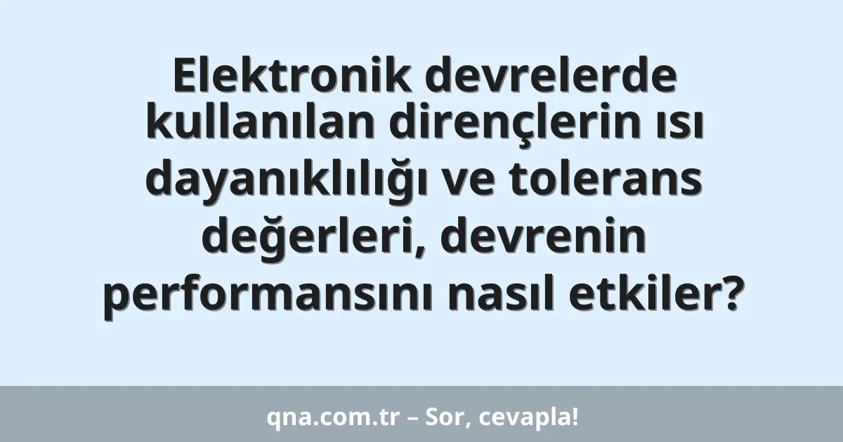 Elektronik devrelerde kullanılan dirençlerin ısı dayanıklılığı ve tolerans değerleri, devrenin performansını nasıl etkiler?