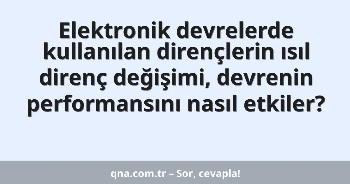 Elektronik devrelerde kullanılan dirençlerin ısıl direnç değişimi, devrenin performansını nasıl etkiler?