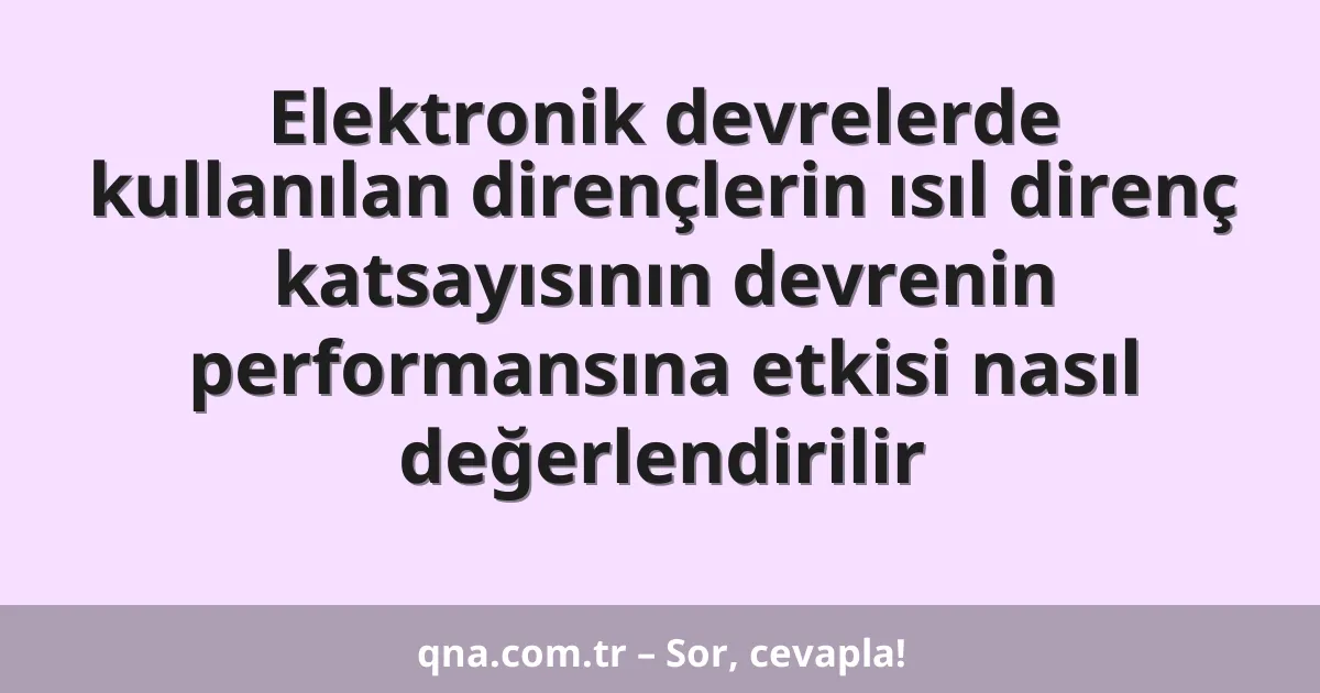 Elektronik devrelerde kullanılan dirençlerin ısıl direnç katsayısının devrenin performansına etkisi nasıl değerlendirilir