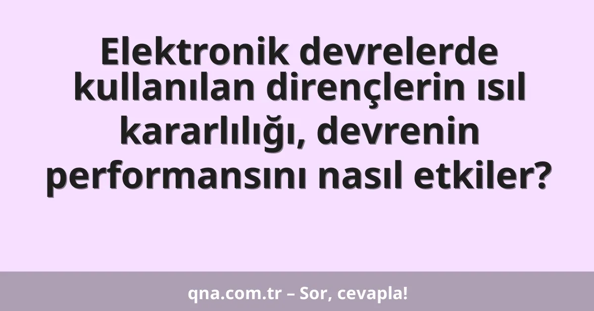 Elektronik devrelerde kullanılan dirençlerin ısıl kararlılığı, devrenin performansını nasıl etkiler?