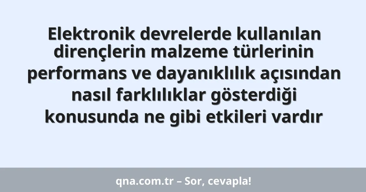 Elektronik devrelerde kullanılan dirençlerin malzeme türlerinin performans ve dayanıklılık açısından nasıl farklılıklar gösterdiği konusunda ne gibi etkileri vardır