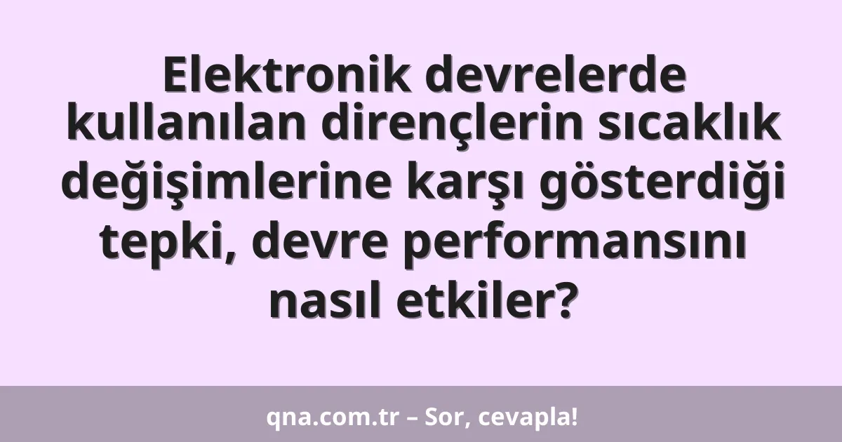 Elektronik devrelerde kullanılan dirençlerin sıcaklık değişimlerine karşı gösterdiği tepki, devre performansını nasıl etkiler?