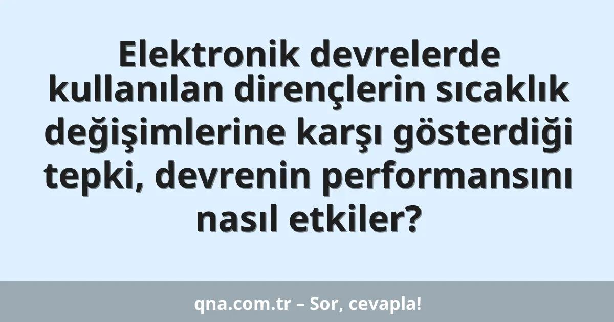 Elektronik devrelerde kullanılan dirençlerin sıcaklık değişimlerine karşı gösterdiği tepki, devrenin performansını nasıl etkiler?