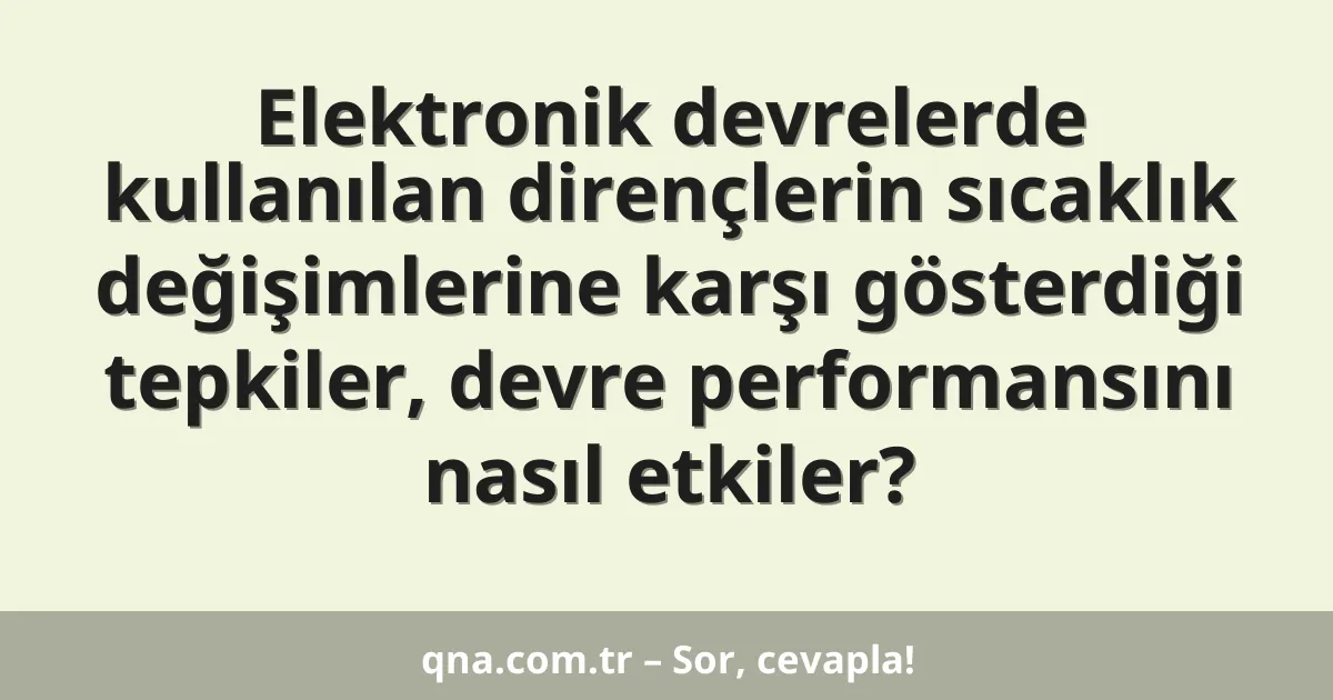 Elektronik devrelerde kullanılan dirençlerin sıcaklık değişimlerine karşı gösterdiği tepkiler, devre performansını nasıl etkiler?