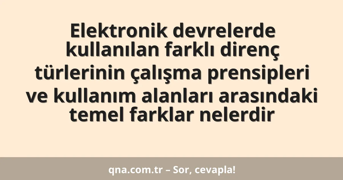 Elektronik devrelerde kullanılan farklı direnç türlerinin çalışma prensipleri ve kullanım alanları arasındaki temel farklar nelerdir
