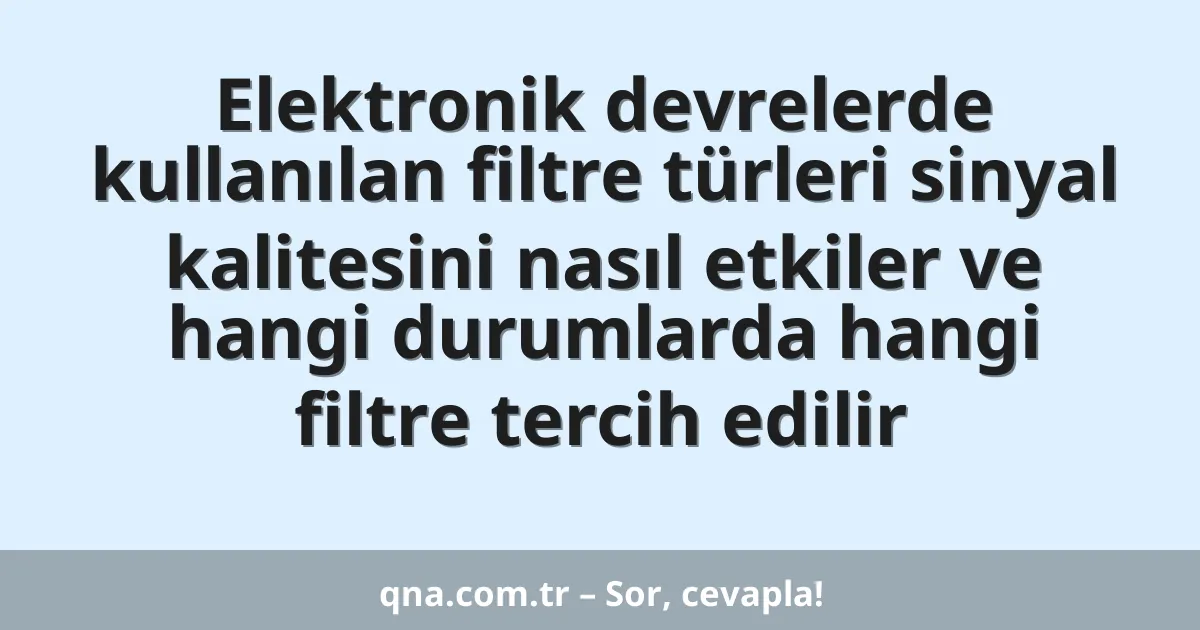 Elektronik devrelerde kullanılan filtre türleri sinyal kalitesini nasıl etkiler ve hangi durumlarda hangi filtre tercih edilir